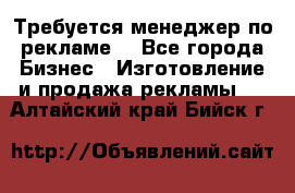 Требуется менеджер по рекламе! - Все города Бизнес » Изготовление и продажа рекламы   . Алтайский край,Бийск г.